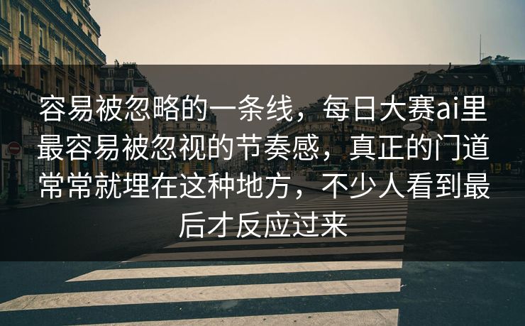 容易被忽略的一条线，每日大赛ai里最容易被忽视的节奏感，真正的门道常常就埋在这种地方，不少人看到最后才反应过来
