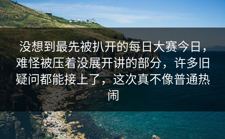 没想到最先被扒开的每日大赛今日，难怪被压着没展开讲的部分，许多旧疑问都能接上了，这次真不像普通热闹