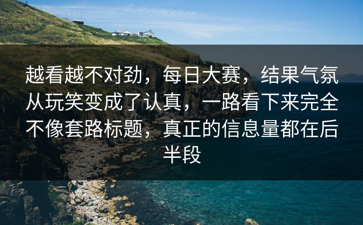 越看越不对劲，每日大赛，结果气氛从玩笑变成了认真，一路看下来完全不像套路标题，真正的信息量都在后半段