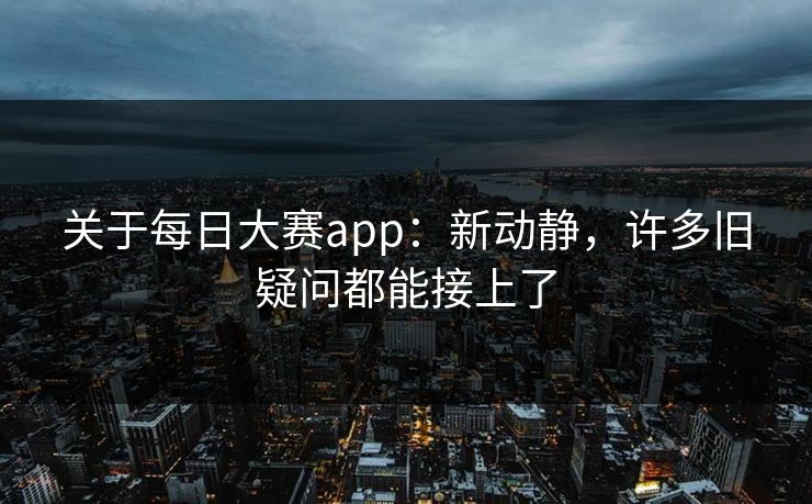 关于每日大赛app：新动静，许多旧疑问都能接上了