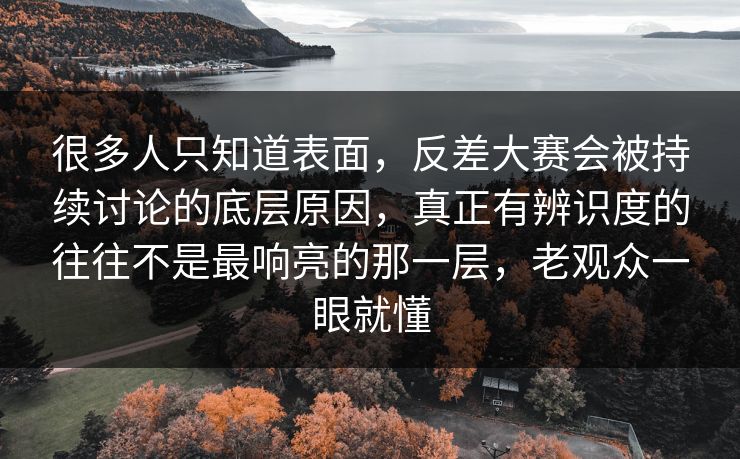 很多人只知道表面，反差大赛会被持续讨论的底层原因，真正有辨识度的往往不是最响亮的那一层，老观众一眼就懂