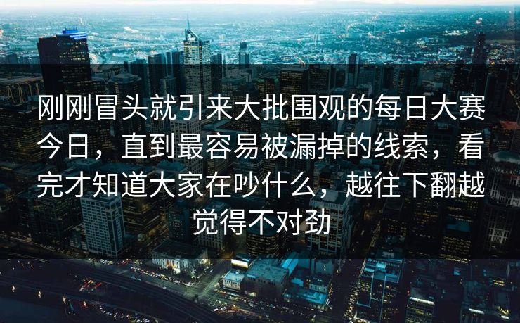 刚刚冒头就引来大批围观的每日大赛今日，直到最容易被漏掉的线索，看完才知道大家在吵什么，越往下翻越觉得不对劲
