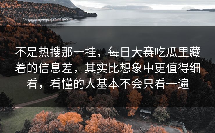 不是热搜那一挂,每日大赛吃瓜里藏着的信息差,其实比想象中更值得细看,看懂的人基本不会只看一遍 不是热搜那一挂,每日大赛吃瓜里藏着的信息差,其实比想象中更值得细看,看懂的人基本不会只看一遍
