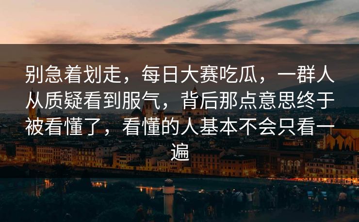 别急着划走，每日大赛吃瓜，一群人从质疑看到服气，背后那点意思终于被看懂了，看懂的人基本不会只看一遍