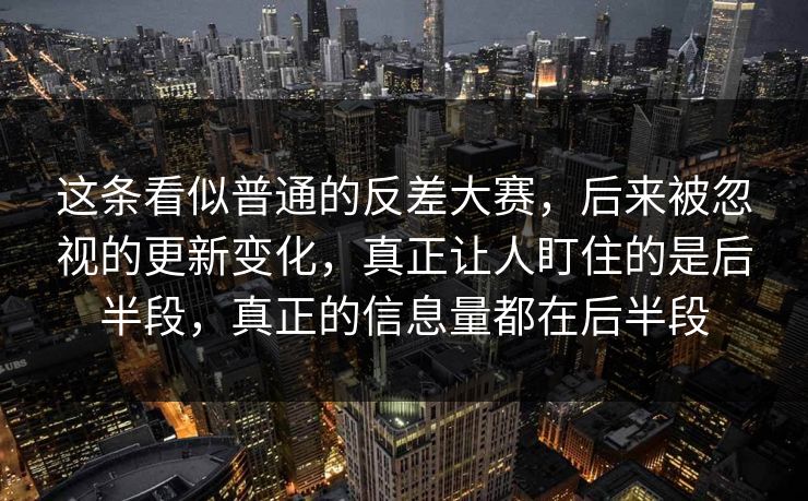这条看似普通的反差大赛,后来被忽视的更新变化,真正让人盯住的是后半段,真正的信息量都在后半段 这条看似普通的反差大赛,后来被忽视的更新变化,真正让人盯住的是后半段,真正的信息量都在后半段