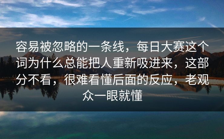 容易被忽略的一条线,每日大赛这个词为什么总能把人重新吸进来,这部分不看,很难看懂后面的反应,老观众一眼就懂 容易被忽略的一条线,每日大赛这个词为什么总能把人重新吸进来,这部分不看,很难看懂后面的反应,老观众一眼就懂