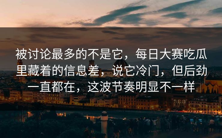 被讨论最多的不是它，每日大赛吃瓜里藏着的信息差，说它冷门，但后劲一直都在，这波节奏明显不一样