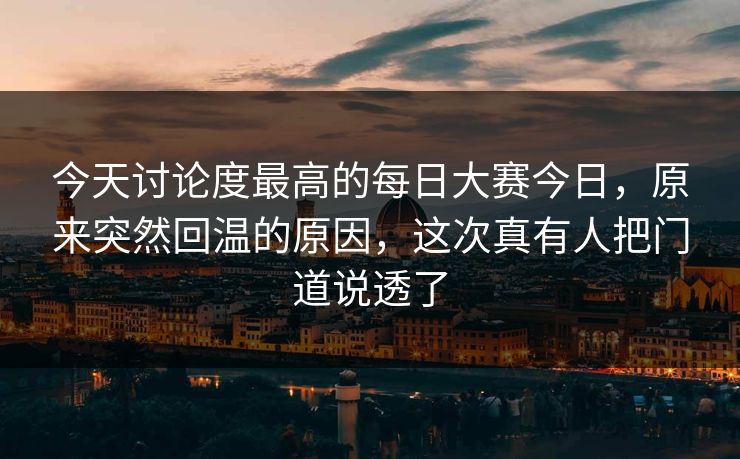 今天讨论度最高的每日大赛今日，原来突然回温的原因，这次真有人把门道说透了