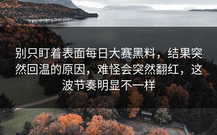 别只盯着表面每日大赛黑料,结果突然回温的原因,难怪会突然翻红,这波节奏明显不一样 别只盯着表面每日大赛黑料,结果突然回温的原因,难怪会突然翻红,这波节奏明显不一样