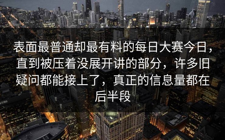 表面最普通却最有料的每日大赛今日，直到被压着没展开讲的部分，许多旧疑问都能接上了，真正的信息量都在后半段
