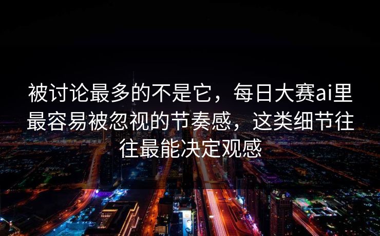 被讨论最多的不是它,每日大赛ai里最容易被忽视的节奏感,这类细节往往最能决定观感 被讨论最多的不是它,每日大赛ai里最容易被忽视的节奏感,这类细节往往最能决定观感
