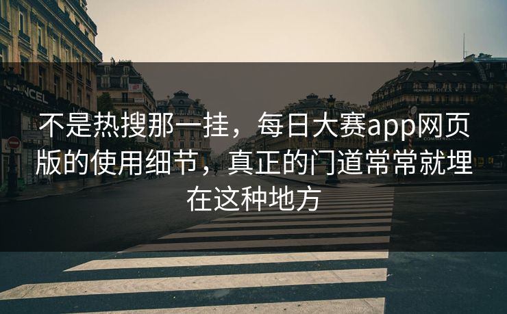 不是热搜那一挂,每日大赛app网页版的使用细节,真正的门道常常就埋在这种地方 不是热搜那一挂,每日大赛app网页版的使用细节,真正的门道常常就埋在这种地方