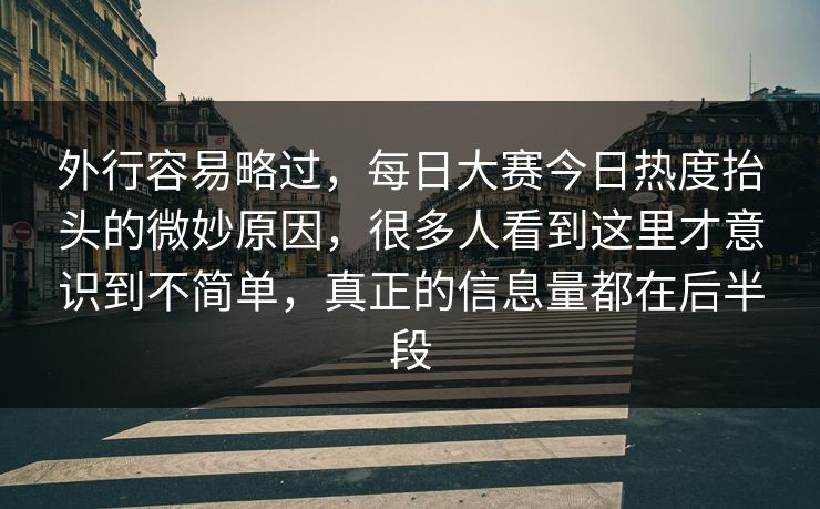 外行容易略过，每日大赛今日热度抬头的微妙原因，很多人看到这里才意识到不简单，真正的信息量都在后半段