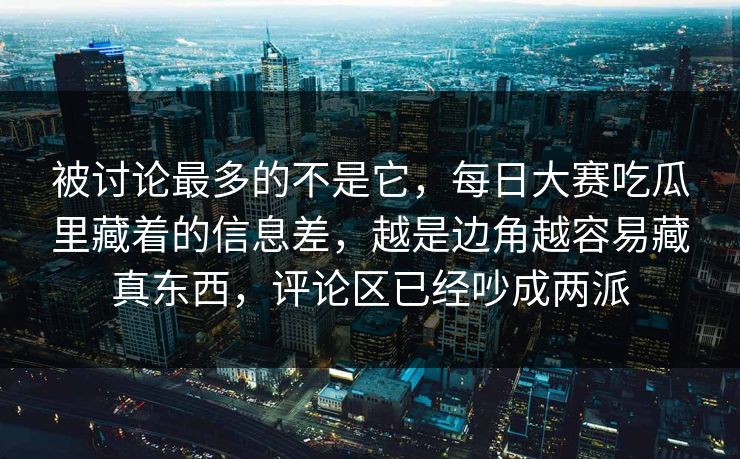 被讨论最多的不是它，每日大赛吃瓜里藏着的信息差，越是边角越容易藏真东西，评论区已经吵成两派
