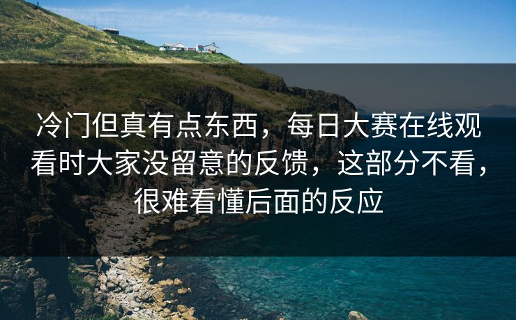 冷门但真有点东西，每日大赛在线观看时大家没留意的反馈，这部分不看，很难看懂后面的反应