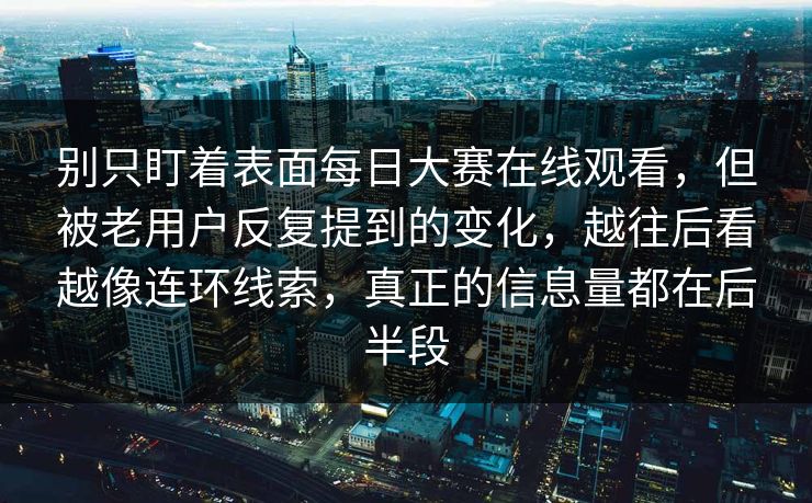 别只盯着表面每日大赛在线观看，但被老用户反复提到的变化，越往后看越像连环线索，真正的信息量都在后半段